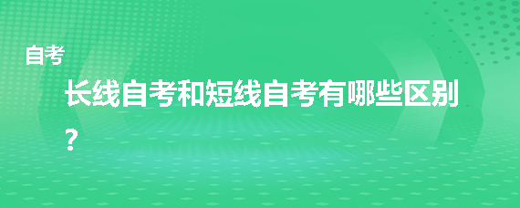 贵州省长线自考和短线自考有哪些区别？