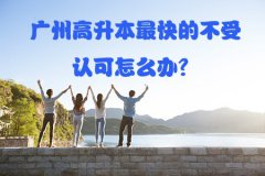 贵阳高升本最快的不受认可怎么办？